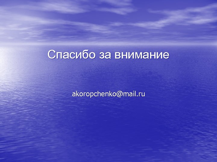Спасибо за внимание akoropchenko@mail. ru 