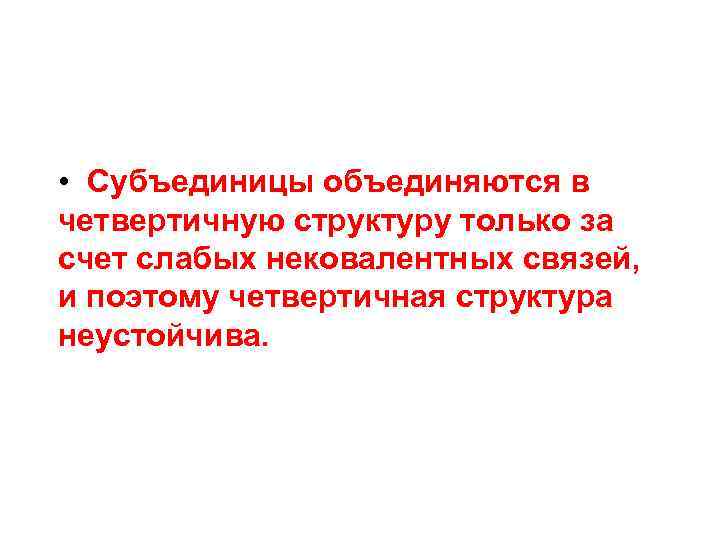  • Субъединицы объединяются в четвертичную структуру только за счет слабых нековалентных связей, и