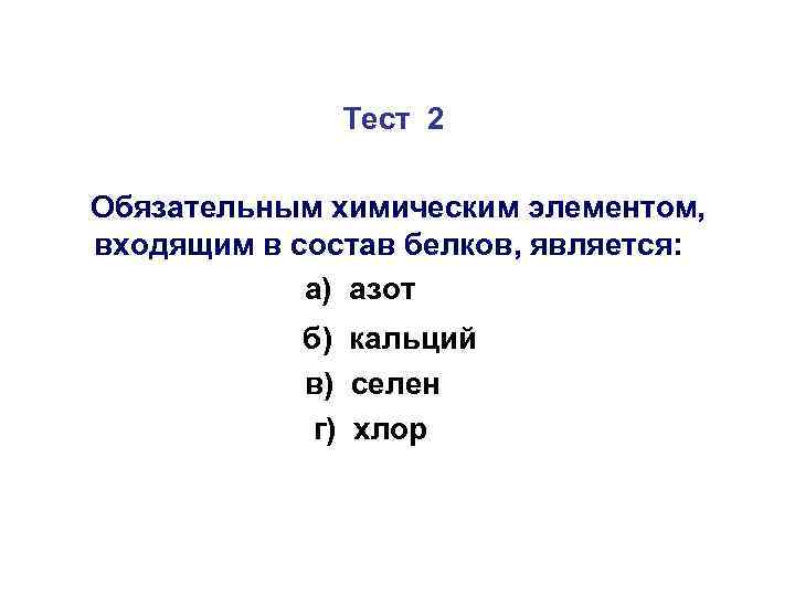 Тест 2 Обязательным химическим элементом, входящим в состав белков, является: а) азот б) кальций