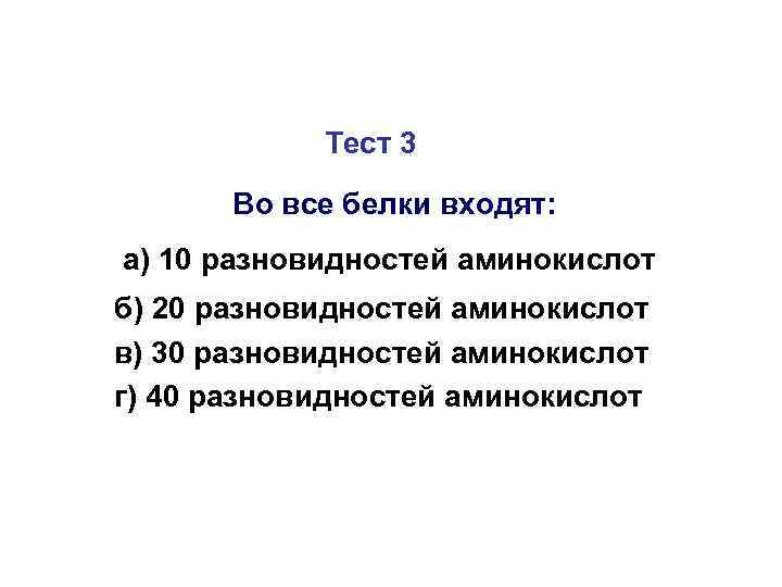 Тест 3 Во все белки входят: а) 10 разновидностей аминокислот б) 20 разновидностей аминокислот