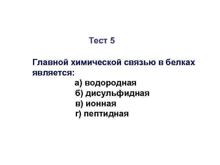 Тест 5 Главной химической связью в белках является: а) водородная б) дисульфидная в) ионная