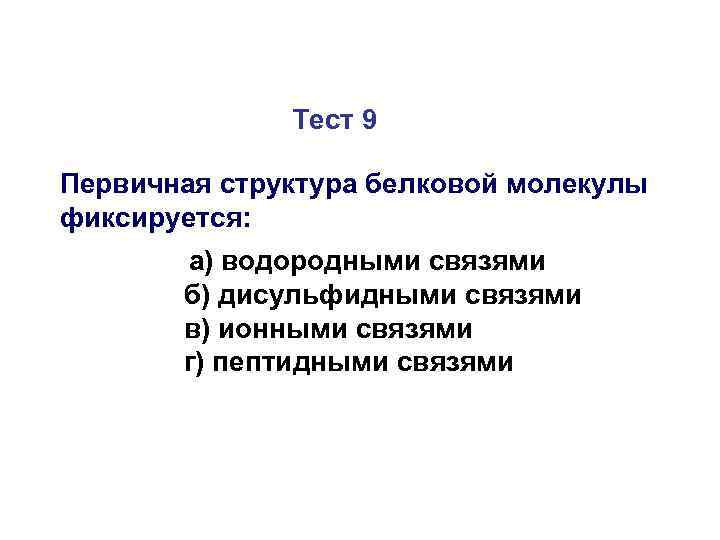 Тест 9 Первичная структура белковой молекулы фиксируется: а) водородными связями б) дисульфидными связями в)