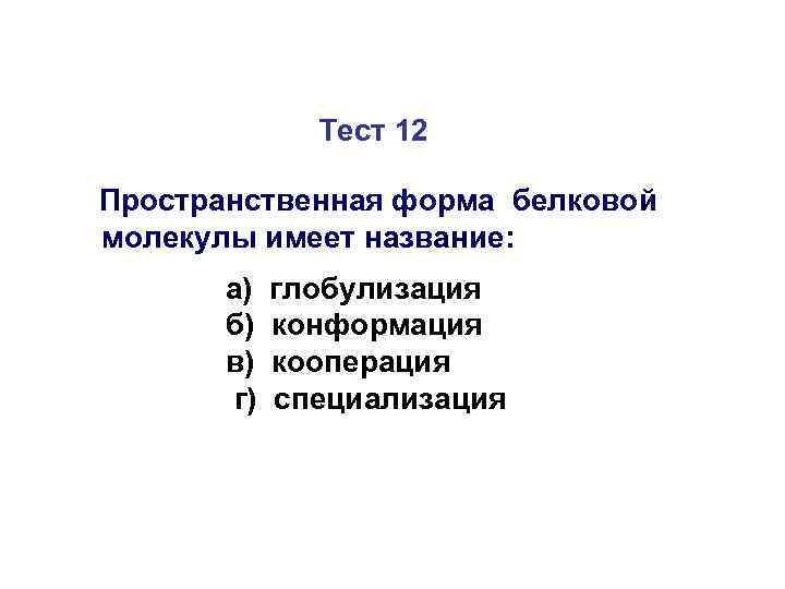 Тест 12 Пространственная форма белковой молекулы имеет название: а) б) в) г) глобулизация конформация