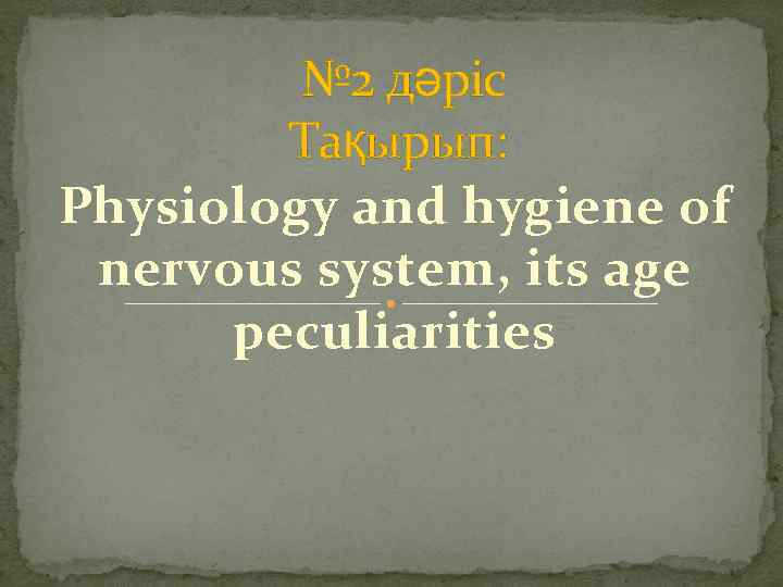  № 2 дәріс Тақырып: Physiology and hygiene of nervous system, its age peculiarities