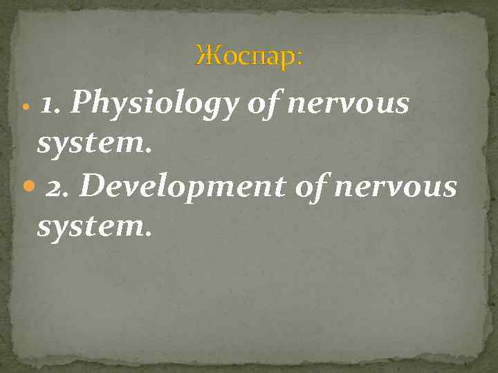 Жоспар: 1. Physiology of nervous system. 2. Development of nervous system. 