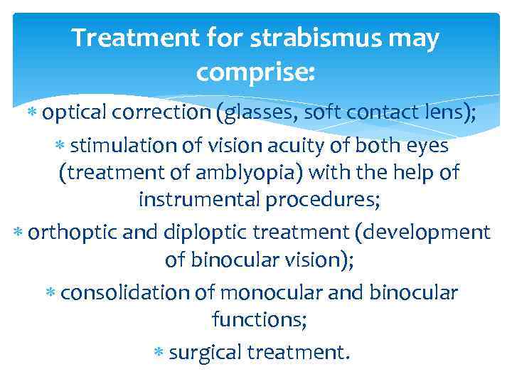 Treatment for strabismus may comprise: optical correction (glasses, soft contact lens); stimulation of vision