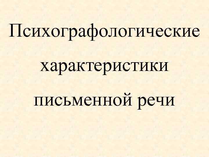 Психографологические характеристики письменной речи методика. Письменные характеристика слова. Психографологические характеристики письменной речи глубина. Свойства письменной речи линейный характер. Письменно охарактеризовать