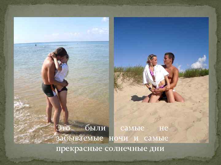 Это были самые не забываемые ночи и самые прекрасные солнечные дни 