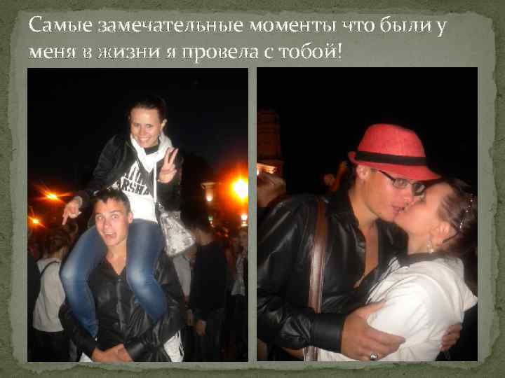 Самые замечательные моменты что были у меня в жизни я провела с тобой! 