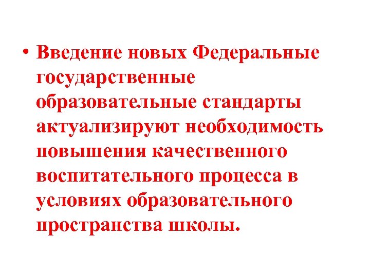  • Введение новых Федеральные государственные образовательные стандарты актуализируют необходимость повышения качественного воспитательного процесса