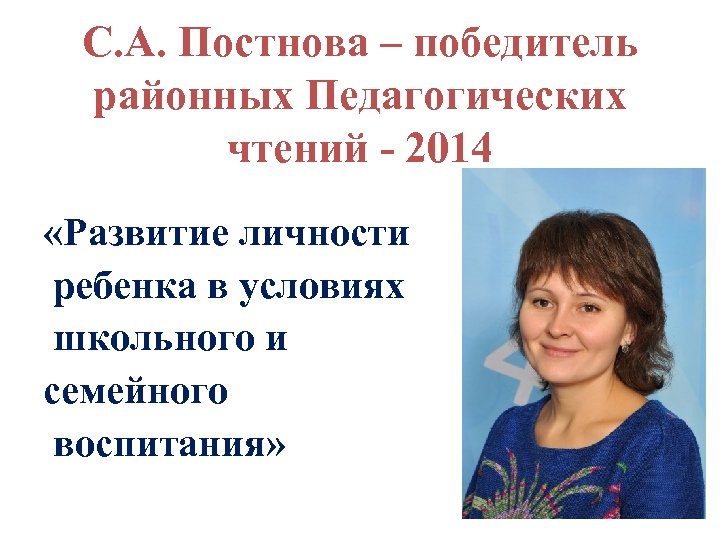 С. А. Постнова – победитель районных Педагогических чтений 2014 «Развитие личности ребенка в условиях