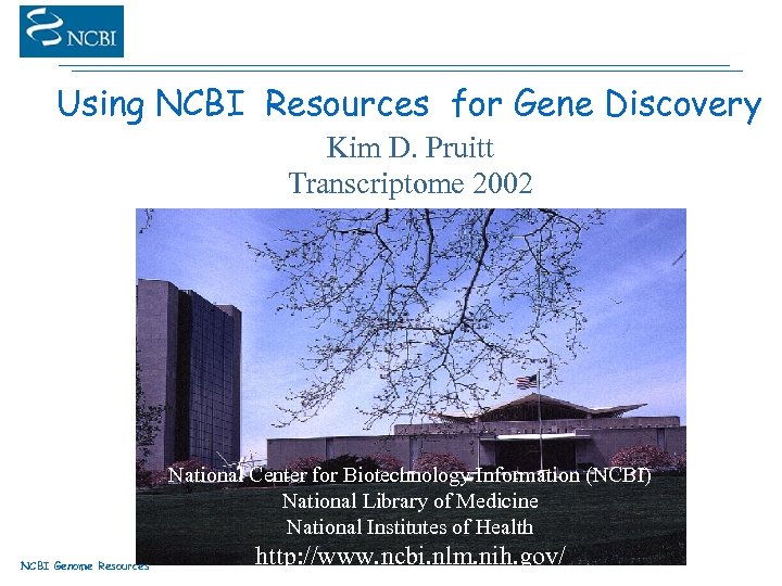 Using NCBI Resources for Gene Discovery Kim D. Pruitt Transcriptome 2002 National Center for