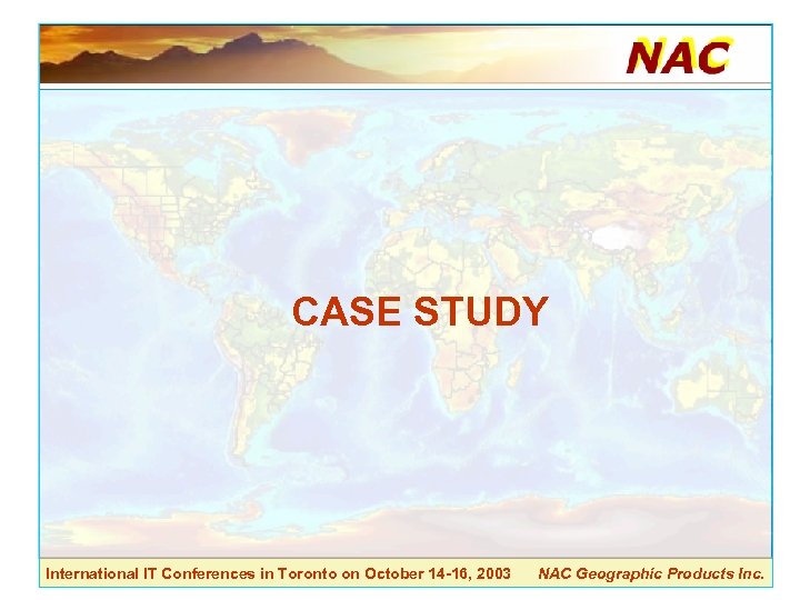 CASE STUDY International IT Conferences in Toronto on October 14 -16, 2003 NAC Geographic