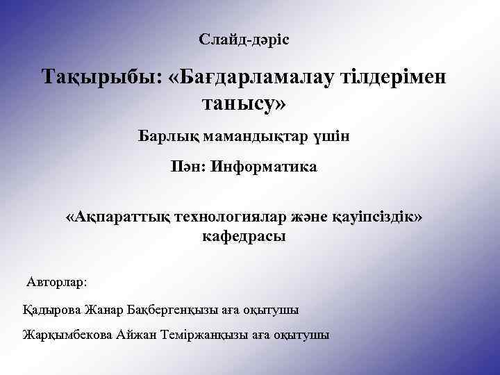 Слайд-дәріс Тақырыбы: «Бағдарламалау тілдерімен танысу» Барлық мамандықтар үшін Пән: Информатика «Ақпараттық технологиялар және қауіпсіздік»