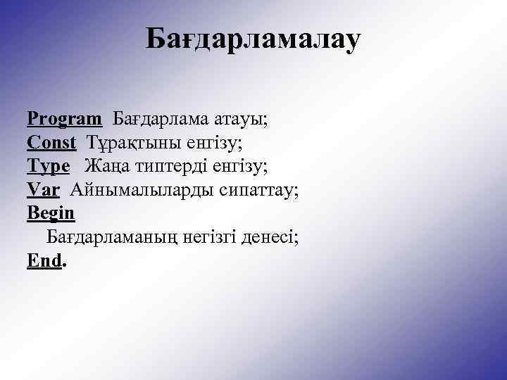 Бағдарламалау Program Бағдарлама атауы; Const Тұрақтыны енгізу; Type Жаңа типтерді енгізу; Var Айнымалыларды сипаттау;