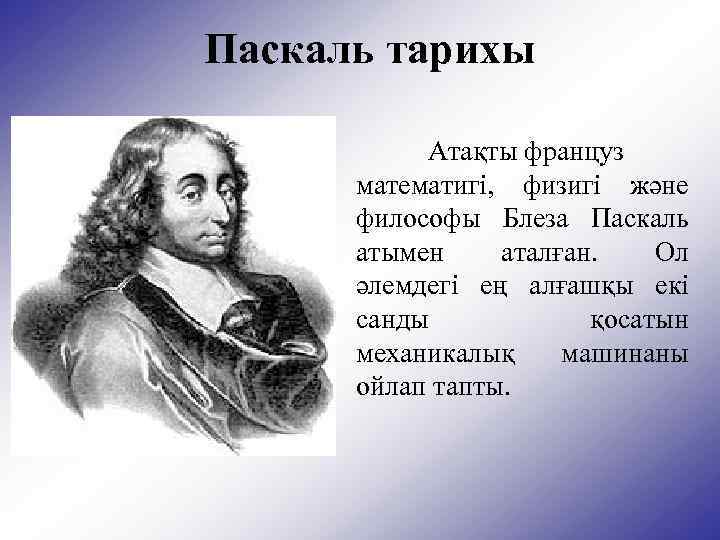 Паскаль тарихы Атақты француз математигі, физигі және философы Блеза Паскаль атымен аталған. Ол әлемдегі