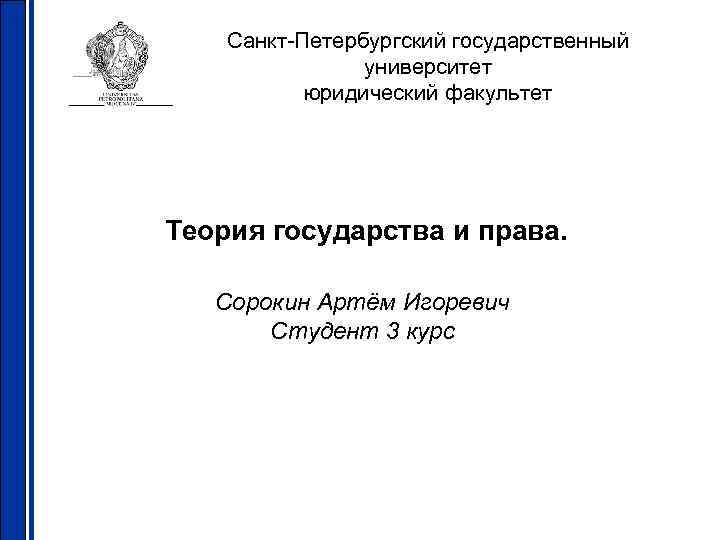 Санкт-Петербургский государственный университет юридический факультет Теория государства и права. Сорокин Артём Игоревич Студент 3