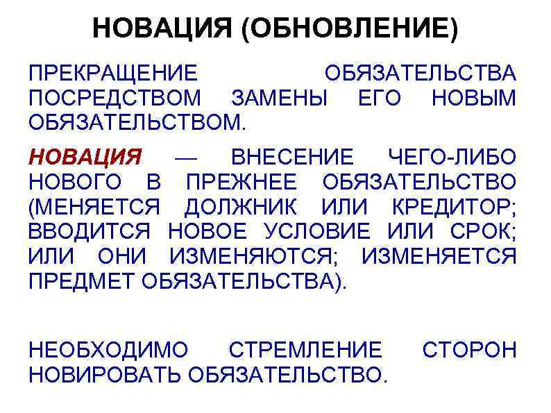 НОВАЦИЯ (ОБНОВЛЕНИЕ) ПРЕКРАЩЕНИЕ ОБЯЗАТЕЛЬСТВА ПОСРЕДСТВОМ ЗАМЕНЫ ЕГО НОВЫМ ОБЯЗАТЕЛЬСТВОМ. НОВАЦИЯ — ВНЕСЕНИЕ ЧЕГО-ЛИБО НОВОГО