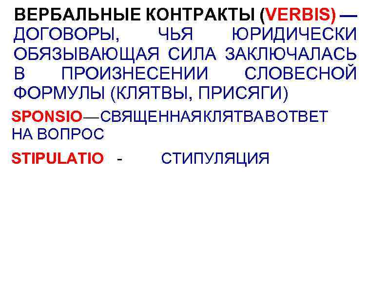 ВЕРБАЛЬНЫЕ КОНТРАКТЫ (VERBIS) — ДОГОВОРЫ, ЧЬЯ ЮРИДИЧЕСКИ ОБЯЗЫВАЮЩАЯ СИЛА ЗАКЛЮЧАЛАСЬ В ПРОИЗНЕСЕНИИ СЛОВЕСНОЙ ФОРМУЛЫ
