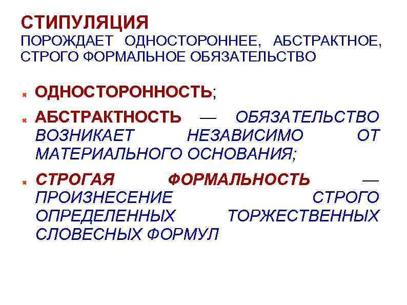 СТИПУЛЯЦИЯ ПОРОЖДАЕТ ОДНОСТОРОННЕЕ, АБСТРАКТНОЕ, СТРОГО ФОРМАЛЬНОЕ ОБЯЗАТЕЛЬСТВО ОДНОСТОРОННОСТЬ; АБСТРАКТНОСТЬ — ОБЯЗАТЕЛЬСТВО ВОЗНИКАЕТ НЕЗАВИСИМО ОТ