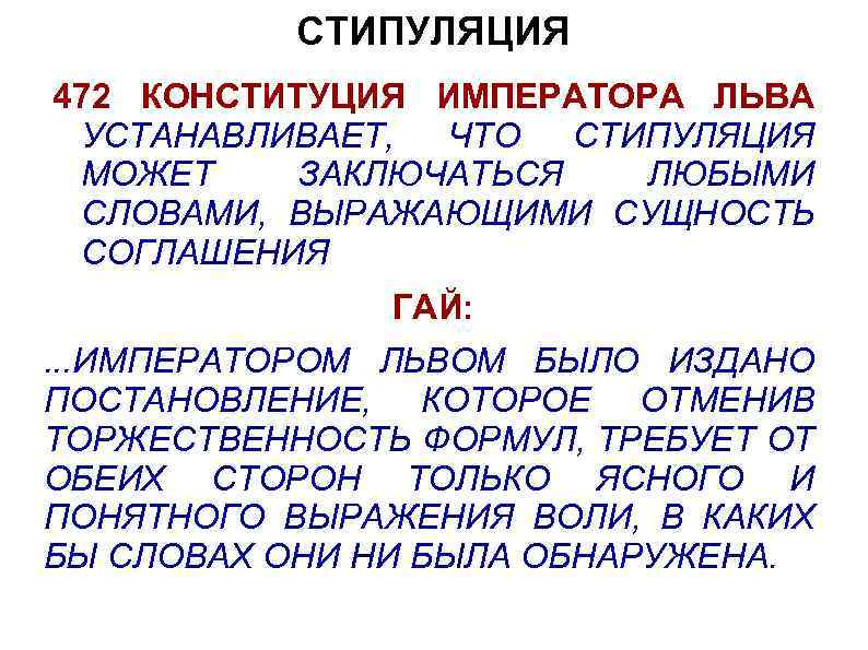 СТИПУЛЯЦИЯ 472 КОНСТИТУЦИЯ ИМПЕРАТОРА ЛЬВА УСТАНАВЛИВАЕТ, ЧТО СТИПУЛЯЦИЯ МОЖЕТ ЗАКЛЮЧАТЬСЯ ЛЮБЫМИ СЛОВАМИ, ВЫРАЖАЮЩИМИ СУЩНОСТЬ