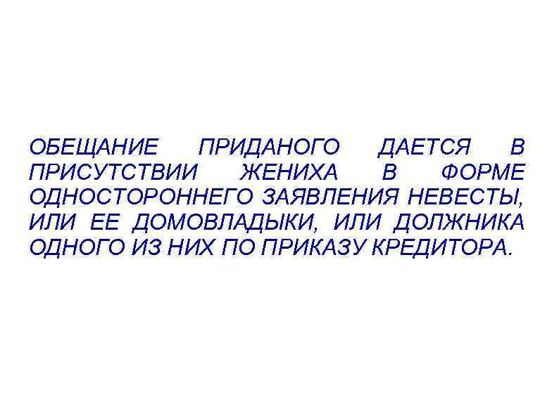 ОБЕЩАНИЕ ПРИДАНОГО ДАЕТСЯ В ПРИСУТСТВИИ ЖЕНИХА В ФОРМЕ ОДНОСТОРОННЕГО ЗАЯВЛЕНИЯ НЕВЕСТЫ, ИЛИ ЕЕ ДОМОВЛАДЫКИ,