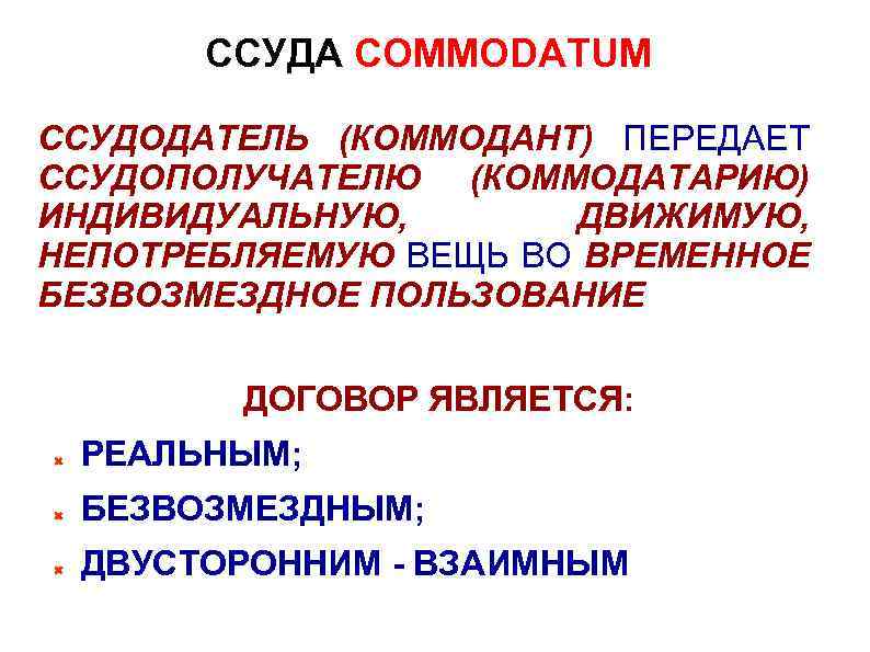 ССУДА COMMODATUM ССУДОДАТЕЛЬ (КОММОДАНТ) ПЕРЕДАЕТ ССУДОПОЛУЧАТЕЛЮ (КОММОДАТАРИЮ) ИНДИВИДУАЛЬНУЮ, ДВИЖИМУЮ, НЕПОТРЕБЛЯЕМУЮ ВЕЩЬ ВО ВРЕМЕННОЕ БЕЗВОЗМЕЗДНОЕ