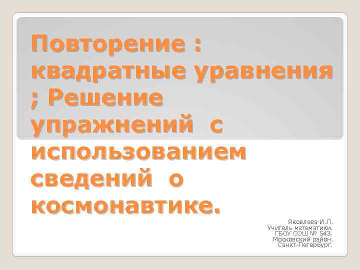 Повторение : квадратные уравнения ; Решение упражнений с использованием сведений о космонавтике. Яковлева И.