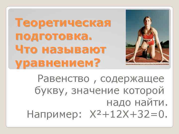 Теоретическая подготовка. Что называют уравнением? Равенство , содержащее букву, значение которой надо найти. Например: