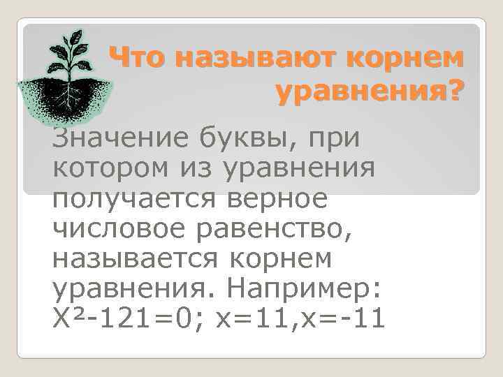 Что называют корнем уравнения? Значение буквы, при котором из уравнения получается верное числовое равенство,