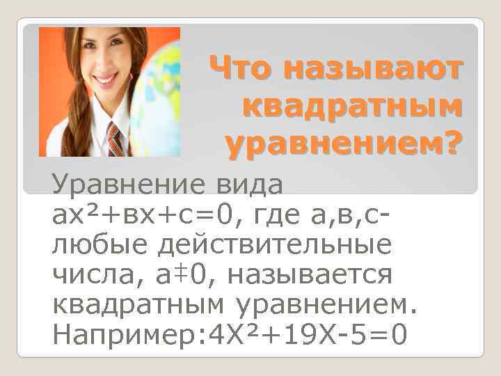 Что называют квадратным уравнением? Уравнение вида ах²+вх+с=0, где а, в, с любые действительные числа,