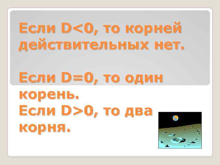 Если D<0, то корней действительных нет. Если D=0, то один корень. Если D>0, то
