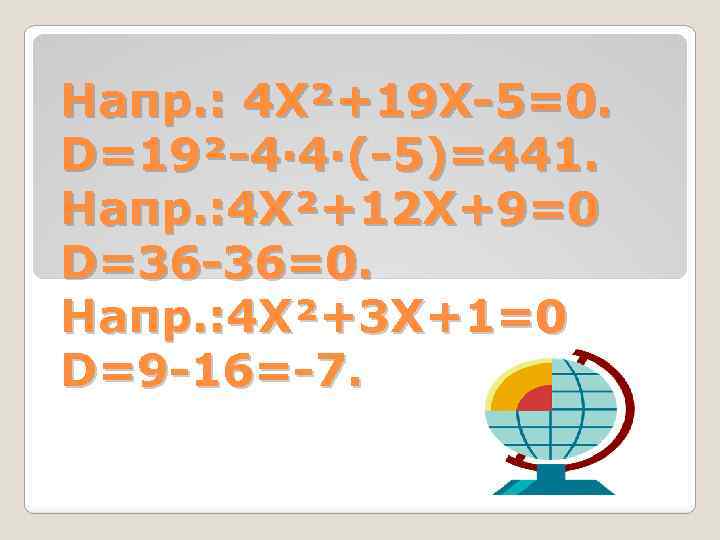 Напр. : 4 Х²+19 Х-5=0. D=19²-4· 4·(-5)=441. Напр. : 4 Х²+12 Х+9=0 D=36 -36=0.
