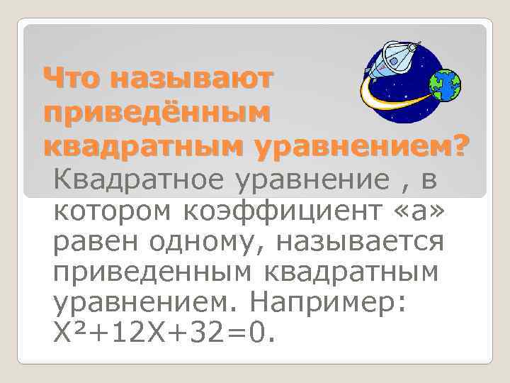 Что называют приведённым квадратным уравнением? Квадратное уравнение , в котором коэффициент «а» равен одному,