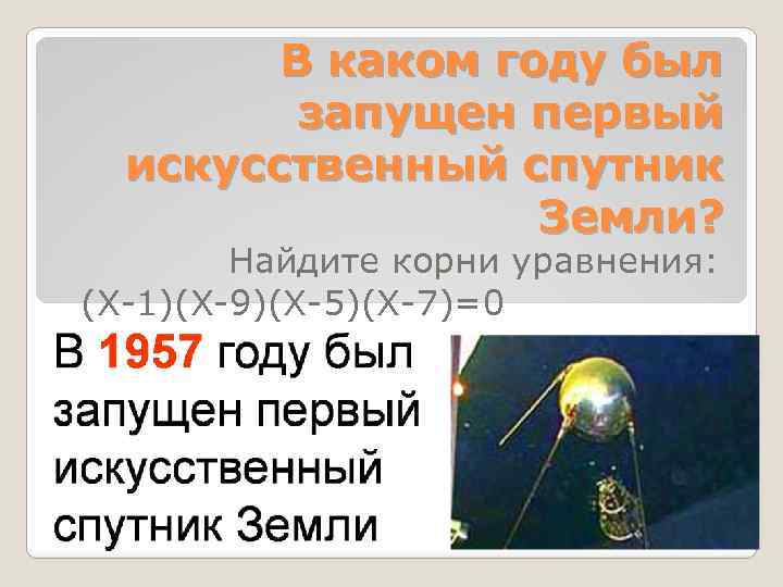 В каком году был запущен первый искусственный спутник Земли? Найдите корни уравнения: (Х 1)(Х