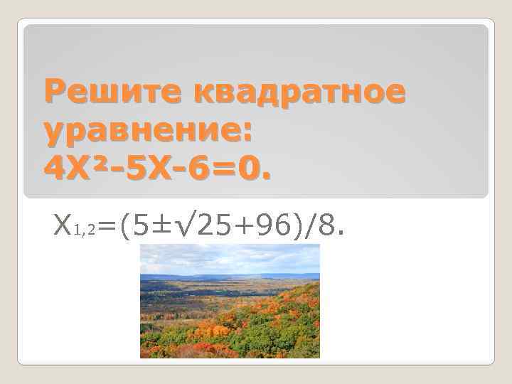 Решите квадратное уравнение: 4 Х²-5 Х-6=0. Х 1, 2=(5±√ 25+96)/8. 