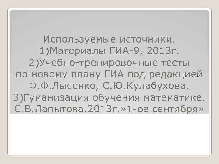 Используемые источники. 1)Материалы ГИА 9, 2013 г. 2)Учебно тренировочные тесты по новому плану ГИА