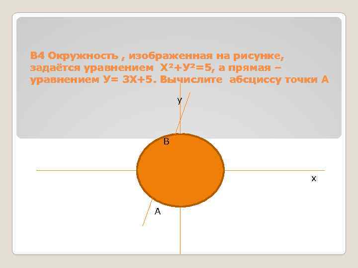 В 4 Окружность , изображенная на рисунке, задаётся уравнением Х²+У²=5, а прямая – уравнением
