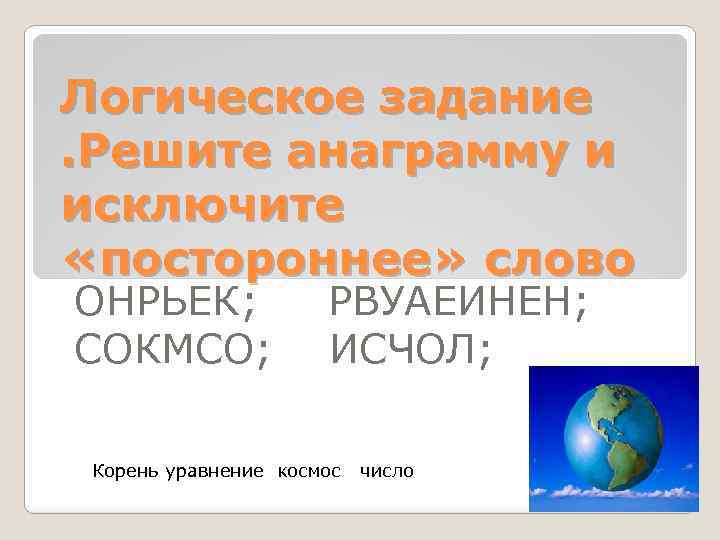 Логическое задание. Решите анаграмму и исключите «постороннее» слово ОНРЬЕК; СОКМСО; РВУАЕИНЕН; ИСЧОЛ; Корень уравнение