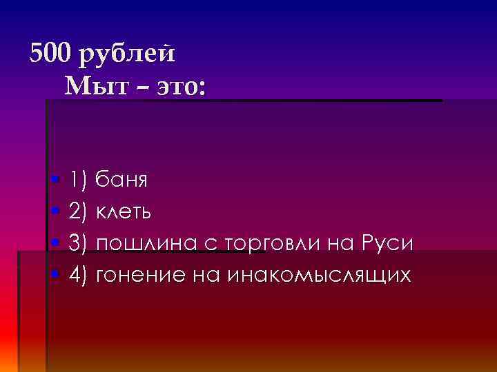 500 рублей Мыт – это: § § 1) баня 2) клеть 3) пошлина с