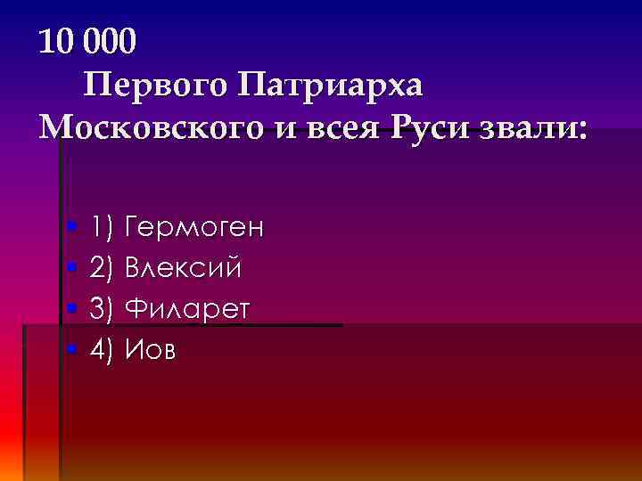 10 000 Первого Патриарха Московского и всея Руси звали: § § 1) Гермоген 2)