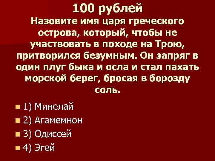 100 рублей Назовите имя царя греческого острова, который, чтобы не участвовать в походе на