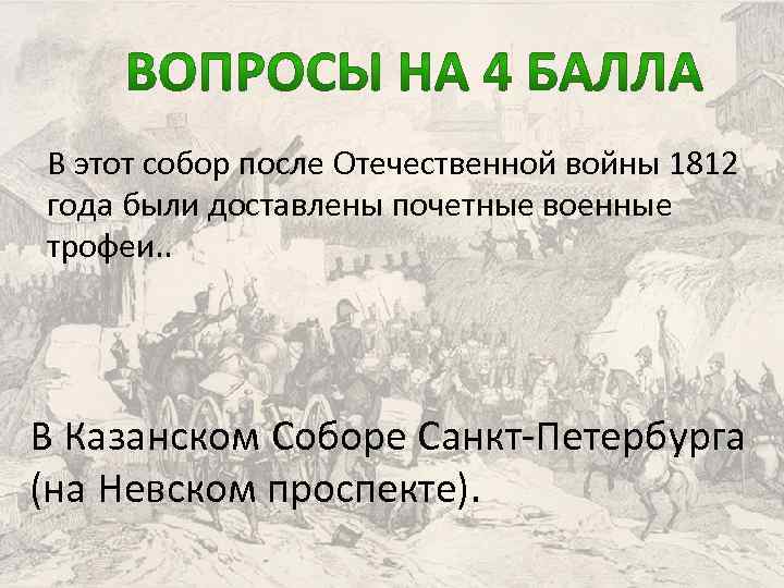 В этот собор после Отечественной войны 1812 года были доставлены почетные военные трофеи. .