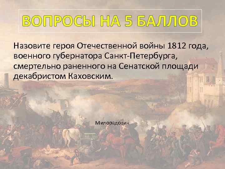 ВОПРОСЫ НА 5 БАЛЛОВ Назовите героя Отечественной войны 1812 года, военного губернатора Санкт-Петербурга, смертельно