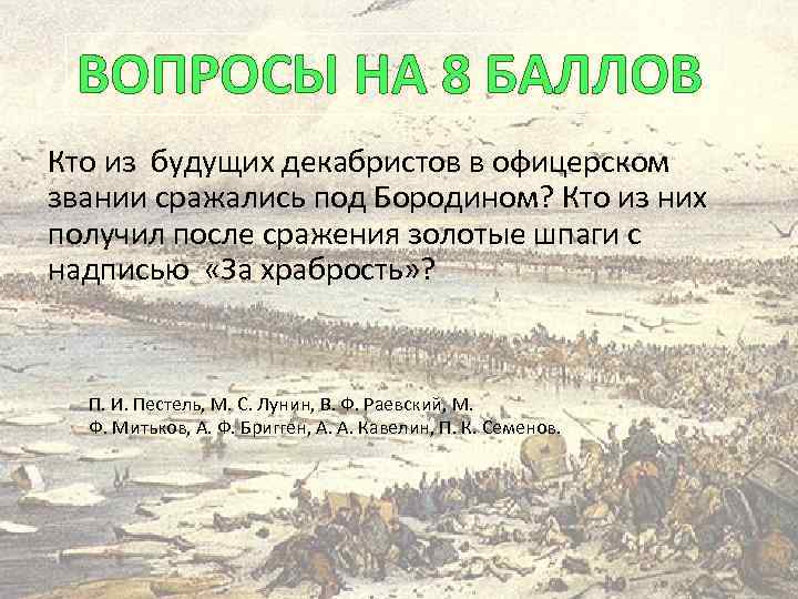 ВОПРОСЫ НА 8 БАЛЛОВ Кто из будущих декабристов в офицерском звании сражались под Бородином?