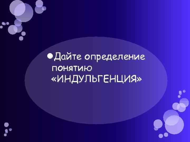  Дайте определение понятию «ИНДУЛЬГЕНЦИЯ» 