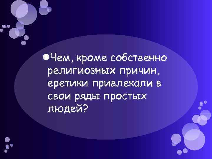  Чем, кроме собственно религиозных причин, еретики привлекали в свои ряды простых людей? 