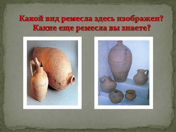 Какой вид ремесла здесь изображен? Какие еще ремесла вы знаете? 