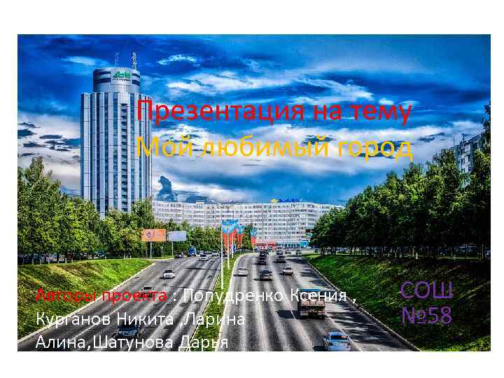 Презентация на тему Мой любимый город Авторы проекта : Попудренко Ксения , Курганов Никита