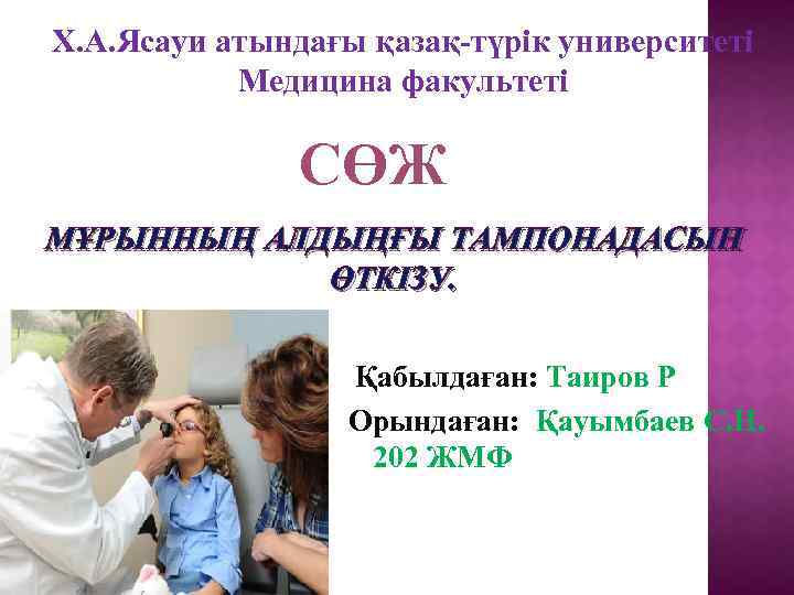 Х. А. Ясауи атындағы қазақ-түрік университеті Медицина факультеті СӨЖ МҰРЫННЫҢ АЛДЫҢҒЫ ТАМПОНАДАСЫН ӨТКІЗУ. Қабылдаған: